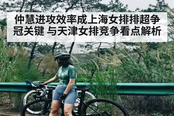 仲慧进攻效率成上海女排排超争冠关键 与天津女排竞争看点解析