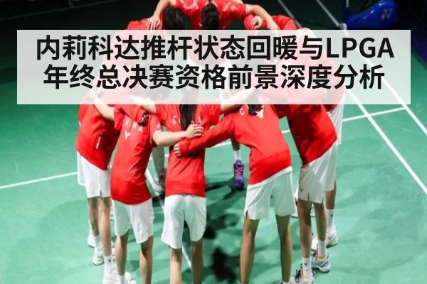 内莉科达推杆状态回暖与LPGA年终总决赛资格前景深度分析